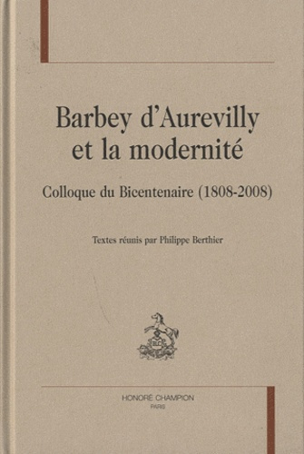BARBEY D'AUREVILLY ET LA MODERNITE. COLLOQUE DU BICENTENAIRE (1808-2008)