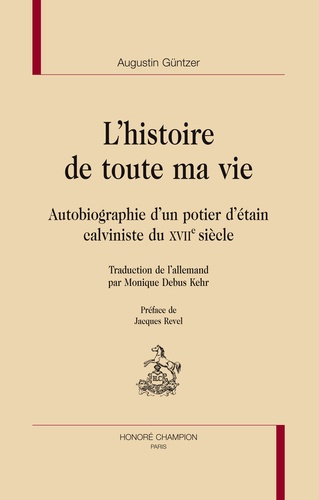 L HISTOIRE DE TOUTE MA VIE. AUTOBIOGRAPHIE D UN POTIER D ETAIN CALVINISTE DU XVIIE SIECLE