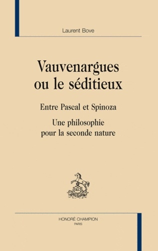 VAUVENARGUES OU LE SEDITIEUX. ENTRE PASCAL ET SPINOZA. UNE PHILOSOPHIE POUR LA SECONDE NATURE
