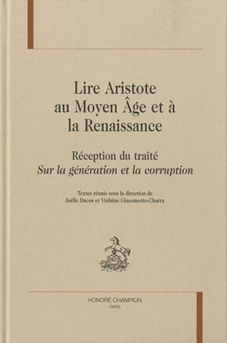 LIRE ARISTOTE AU MOYEN AGE ET A LA RENAISSANCE. RECEPTION DU TRAITE SUR LA GENERATION ET LA CORRUPTI