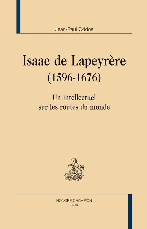 ISAAC DE LAPEYRERE. 1596-1676. UN INTELLECTUEL SUR LES ROUTES DU MONDE