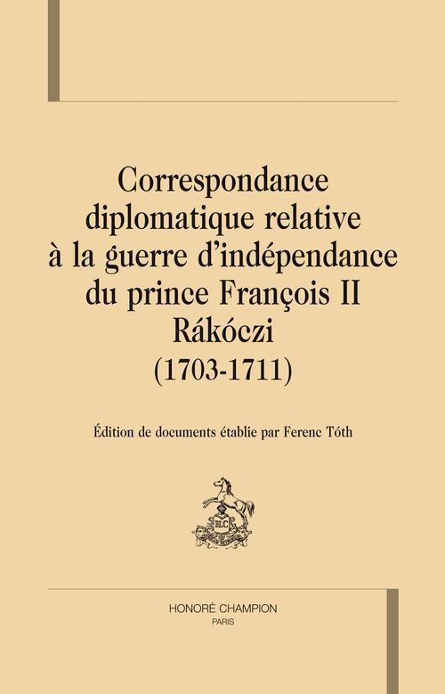 CORRESPONDANCE DIPLOMATIQUE RELATIVE A LA GUERRE D INDEPENDANCE DU PRINCE FRANCOIS II RAKOCZI