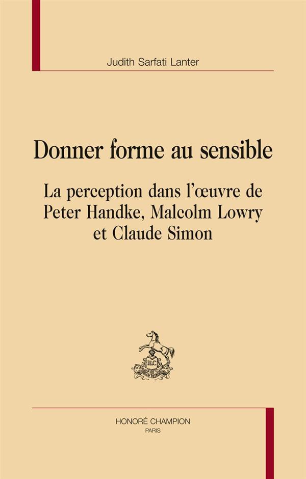 DONNER FORME AU SENSIBLE. LA PERCEPTION DANS L'OEUVRE DE PETER HANDKE, MALCOLM LOWRY ET CLAUDE SIMON