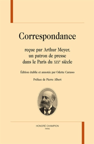 CORRESPONDANCE RECUE PAR ARTHUR MEYER, UN PATRON DE PRESSE DANS LE PARIS DU XIXE SIECLE