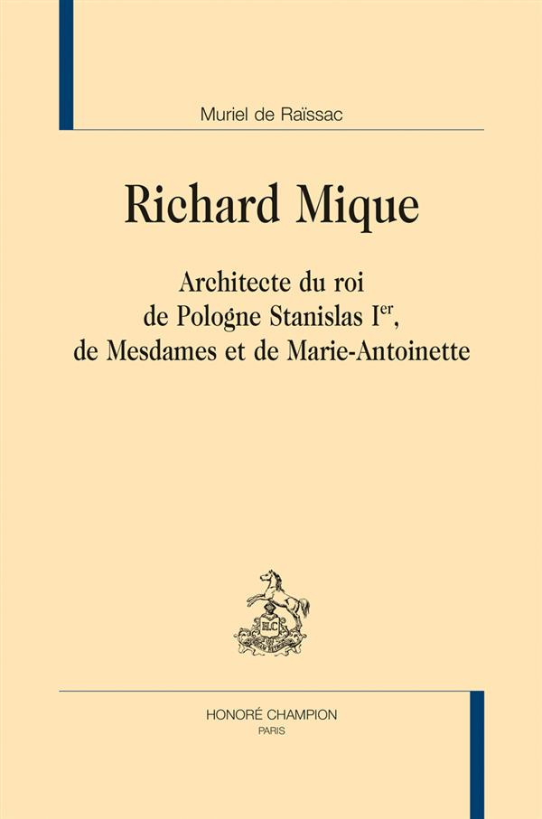 RICHARD MIQUE ARCHITECTE DU ROI DE POLOGNE STANILAS 1ER, DE MESDAMES ET DE MARIE-ANTOINETTE