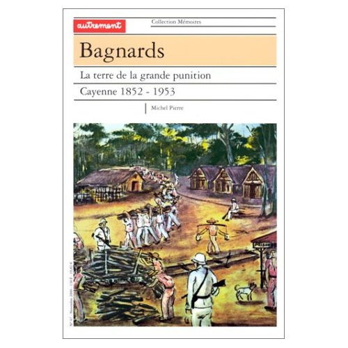 Bagnards. La terre de la grande punition, Cayenne, 1852-1953