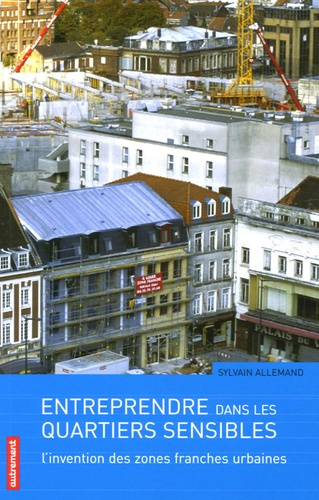 Entreprendre dans les quartiers sensibles. L'invention des zones franches urbaines