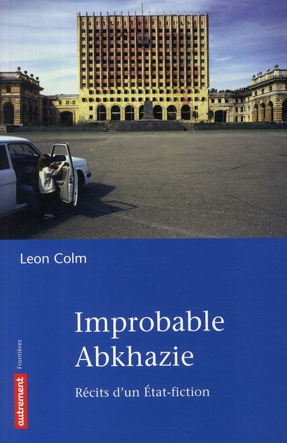 Improbable Abkhazie. Récit d'un Etat-fiction