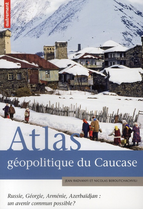 Atlas géopolitique du Caucase. Russie, Géorgie, Arménie, Azerbaïdjan : un avenir commun possible ?