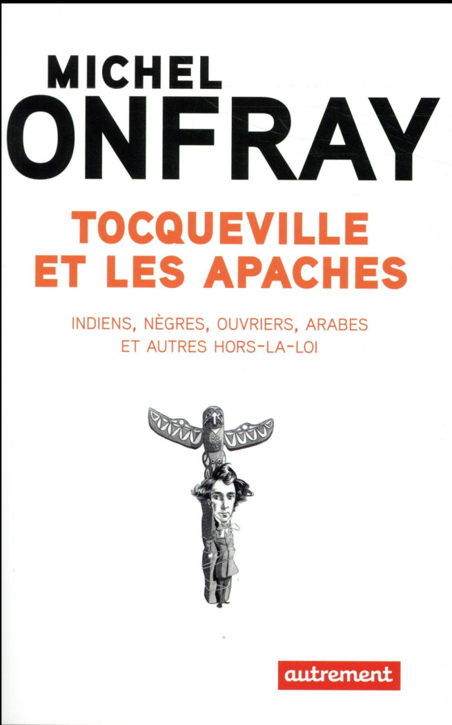 Tocqueville et les apaches. Indiens, nègres, ouvriers, Arabes et autres hors-la-loi