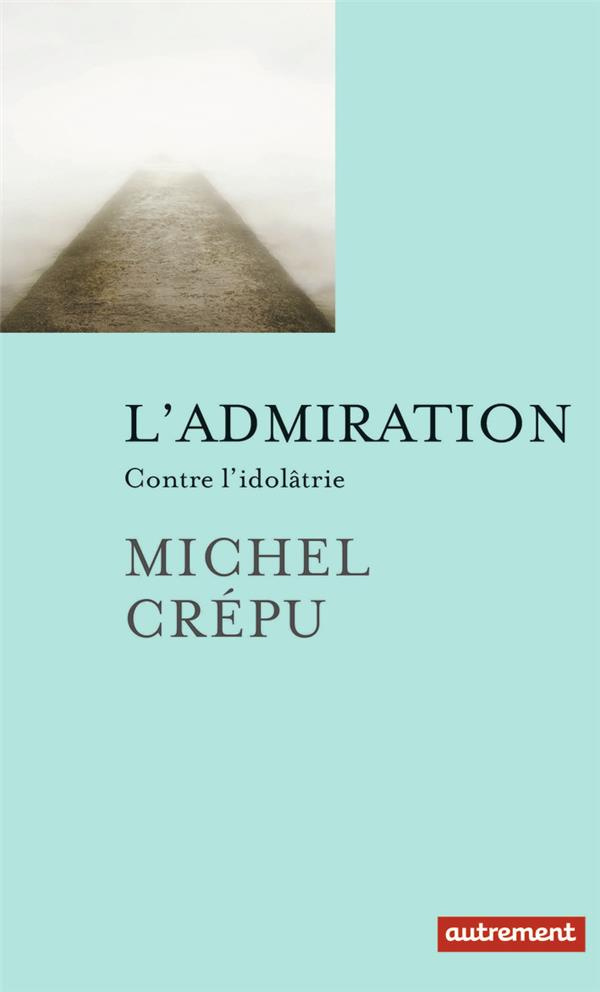 L'admiration. Contre l'idolâtrie