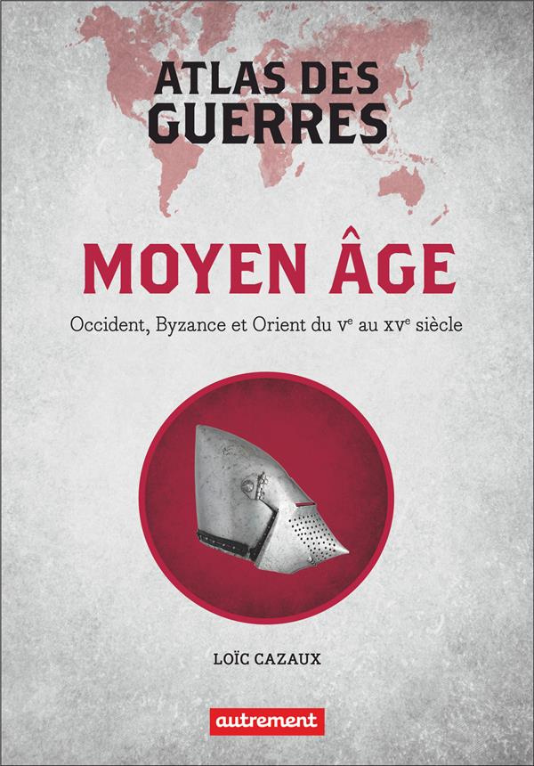 Atlas des guerres. Moyen Age : Occident, Byzance et Orient du Ve au XVe siècle