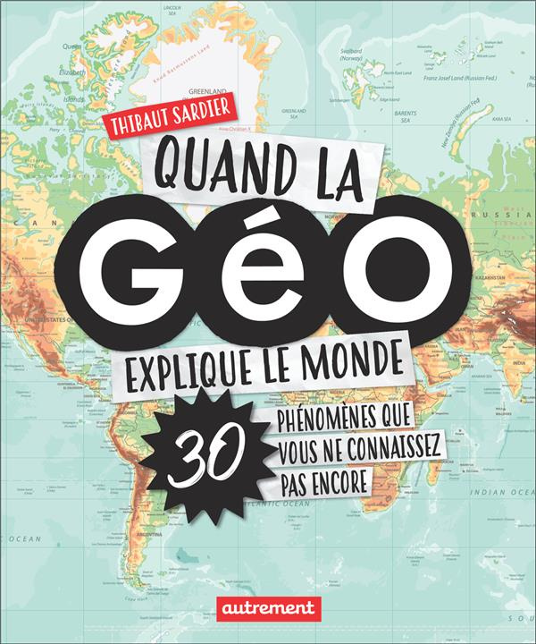 Quand la géo explique le monde. 40 phénomènes que vous ne connaissez pas encore