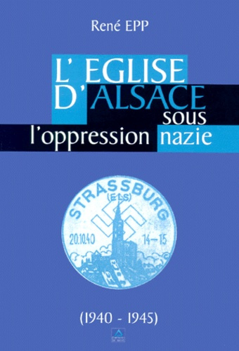 L'Eglise d'Alsace sous l'oppression nazie. 1940-1945