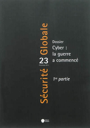 Sécurité Globale N° 23, printemps 2013 : Cyber : la guerre a commencé. 1re partie