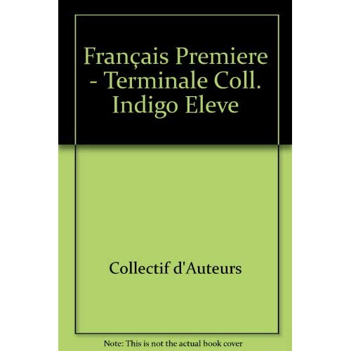 FRANCAIS PREMIERE - TERMINALE Coll. INDIGO ELEVE. PREMIERE -TERMINALE LITTERATURE Textes et pratique