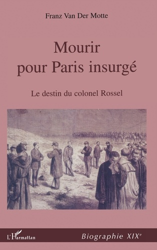 MOURIR POUR PARIS INSURGÉ. Le destin du Colonel Rossel (1844-1871)