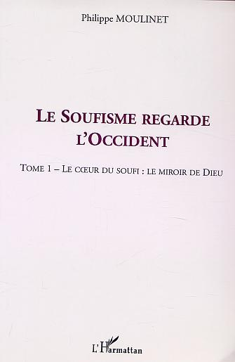 Le Soufisme regarde l'Occident. Tome 1, Le coeur du Soufi : le miroir de Dieu