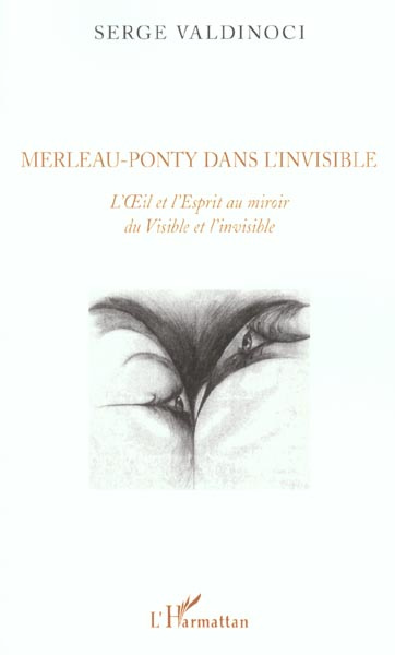 Merleau-Ponty dans l'invisible.. L'OEil et l'Esprit au miroir du Visible et l'invisible