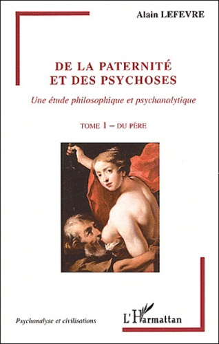 De la paternité et des psychoses, une étude philosophique et psychanalytique. Tome 1, Du père