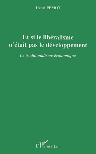 ET SI LE LIBERALISME N'ETAIT PAS LE DEVELOPPEMENT - LE TRADITIONALISME ECONOMIQUE
