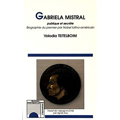 Gabriela Mistral publique et secrète. Biographie du premier prix Nobel latino-américain