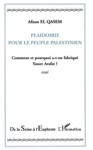 Plaidoirie pour le peuple palestinien. Comment et pourquoi a-t-on fabriqué Yasser Arafat ?