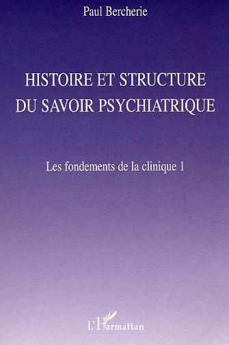 Les fondements de la clinique. Tome 1, Histoire et structure du savoir psychatrique
