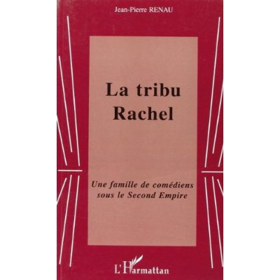 La tribu Rachel. Une famille de comédiens sous le Second Empire