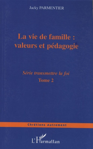 Transmettre la foi. Tome 2, La vie de famille : valeurs et pédagogie
