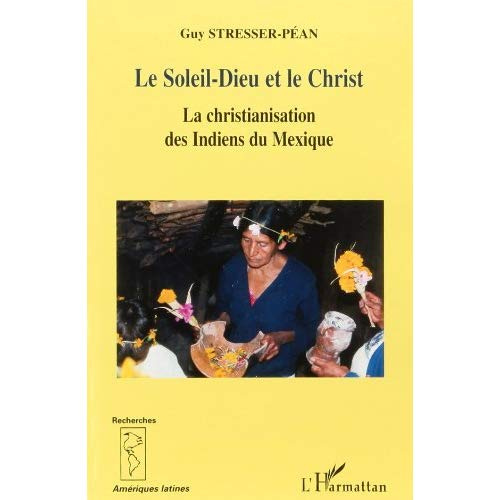 Le Soleil-Dieu et le Christ : la christianisation des Indiens du Mexique, vue de la Sierra de Puebla