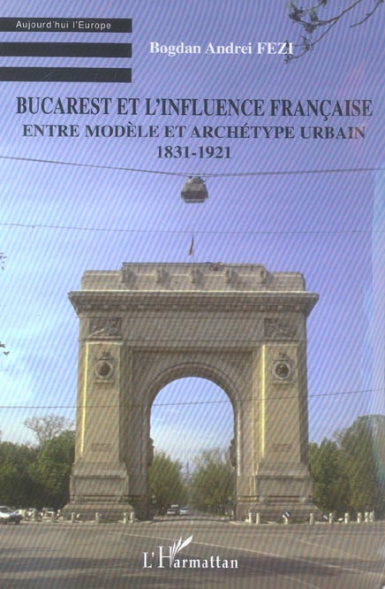 Bucarest et l'influence française. Entre modèle et archétype urbain 1831-1921
