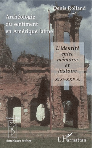 Archéologie du sentiment en Amérique Latine. L'identité entre mémoire et histoire XIXe et XXe siècle