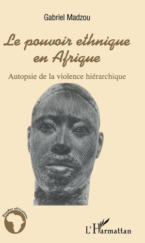 Le pouvoir ethnique en Afrique. Autopsie de la violence hiérarchique