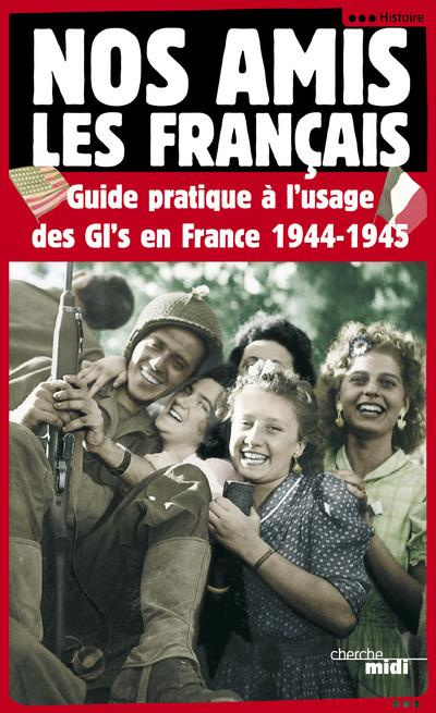 Nos amis les Français. Guide pratique à l'usage des GI's en France, 1944-1945