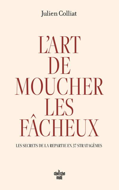 L'art de moucher les fâcheux. Les secrets de la repartie en 37 stratagèmes