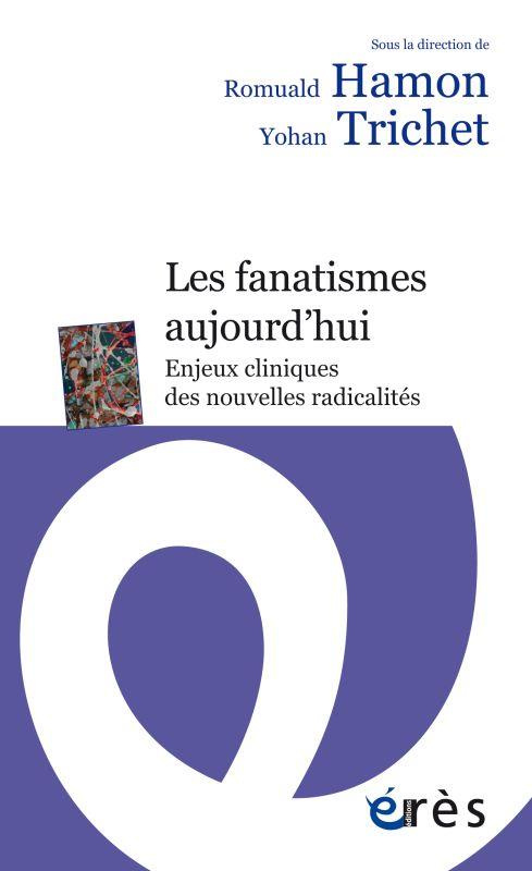 Les fanatismes aujourd'hui. Enjeux cliniques des nouvelles radicalités