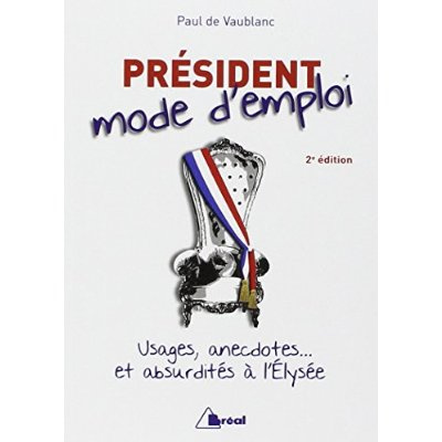 Président, mode d'emploi. Usages, anecdotes... et absurdités à l'Elysée, 2e édition