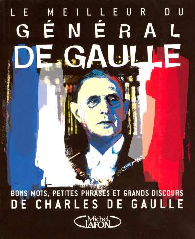 Le meilleur du général de Gaulle. Bons mots, petites phrases et grands discours de Charles de Gaulle