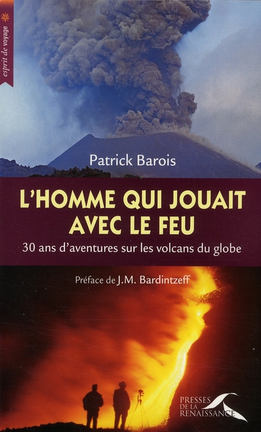 L'homme qui jouait avec le feu. 30 Ans d'aventures sur les volcans du globe