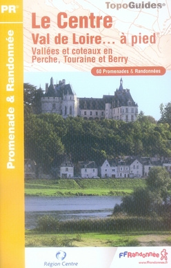 Le Centre Val de Loire... à pied. Vallées et côteaux en Perche, Touraine et Berry. 60 promenades & r