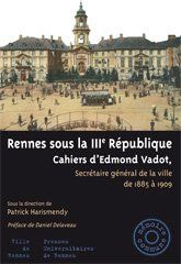 Rennes sous la IIIe République. Cahiers d'Edmond Vadot, secrétaire général de la ville de 1885 à 190
