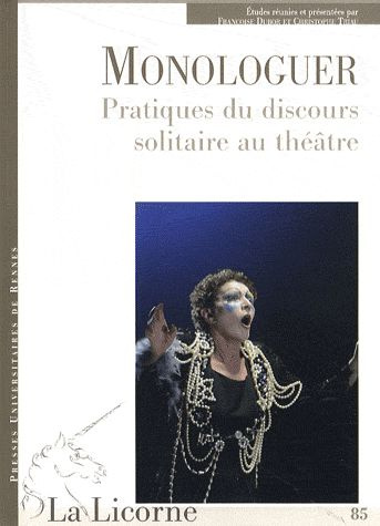 La Licorne N° 85 : Monologuer. Pratiques du discours solitaire au théâtre