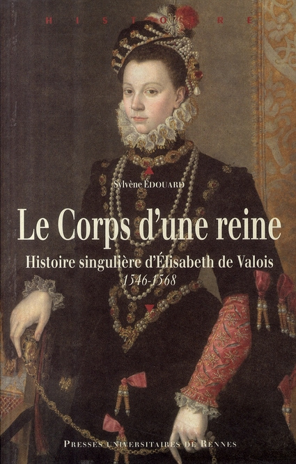 Le Corps d'une reine. Histoire singulière d'Elisabeth de Valois 1546-1568