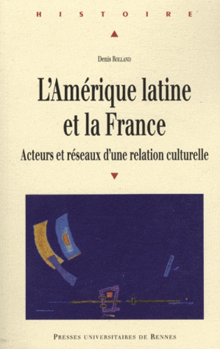L'Amérique latine et la France. Acteurs et réseaux d'une relation culturelle