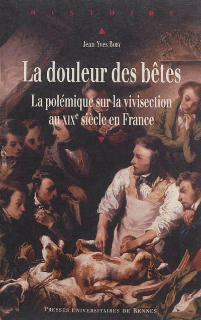 La douleur des bêtes. La polémique sur la vivisection au XIXe siècle en France