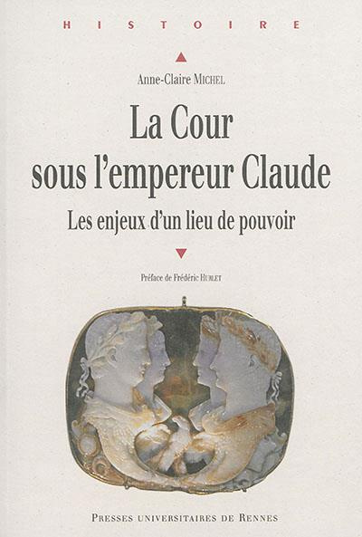 La cour sous l'empereur Claude. Les enjeux d'un lieu de pouvoir