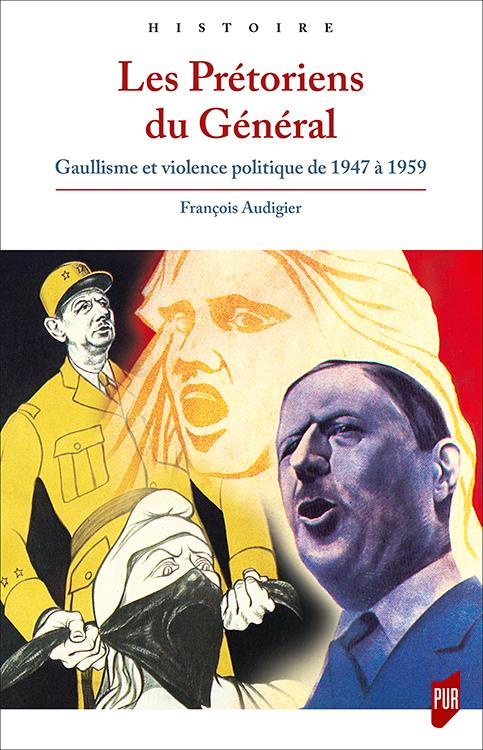 Les Prétoriens du Général. Gaullisme et violence politique de 1947 à 1959