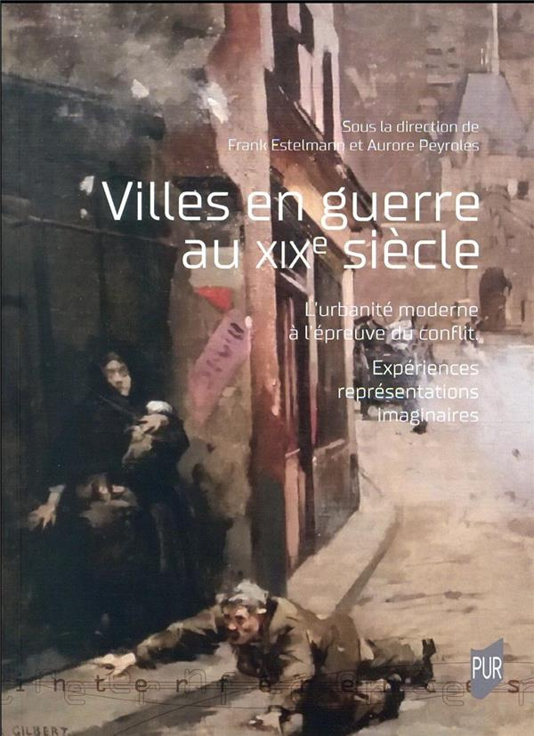 Villes en guerre au XIXe siècle. L'urbanité moderne à l'épreuve du conflit. Expériences, représentat