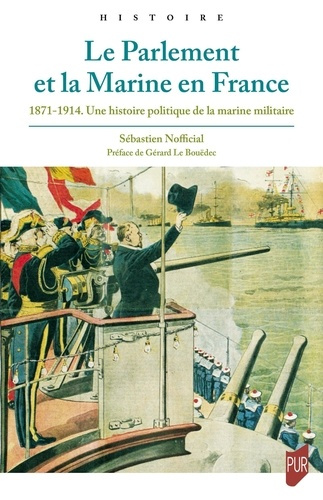 Le Parlement et la Marine en France. 1871-1914 - Une histoire politique de la marine militaire